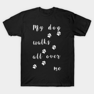 My dog walks all over me - Funny dog paw T-Shirt